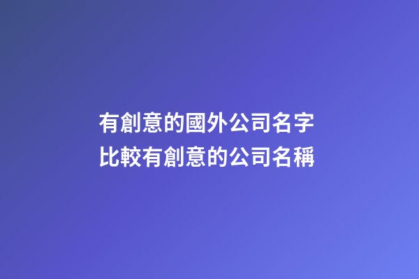 有創意的國外公司名字 比較有創意的公司名稱